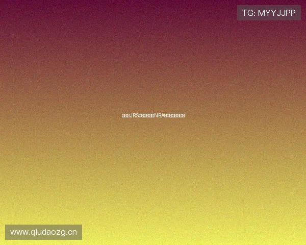 看球网JRS直播全程解析NBA精彩赛事直播指南 看球网JRS直播全程解析NBA精彩赛事直播指南